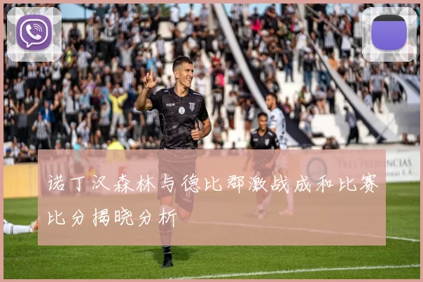 诺丁汉森林与德比郡激战成和比赛比分揭晓分析