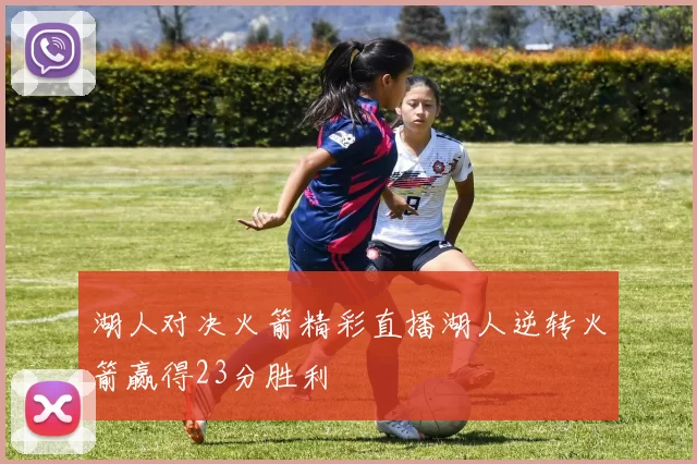 湖人对决火箭精彩直播湖人逆转火箭赢得23分胜利