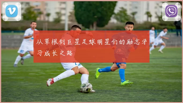 从草根到巨星足球明星们的励志学习成长之路