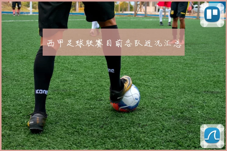 西甲足球联赛目前各队近况汇总