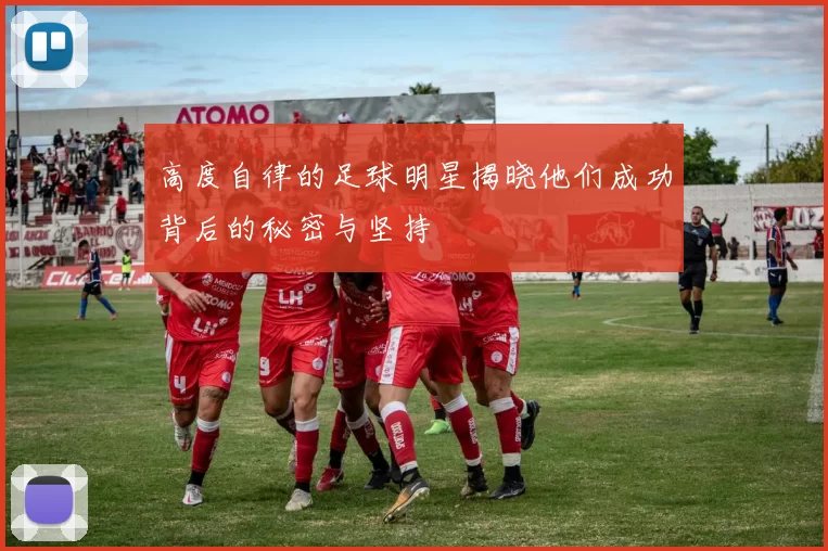 高度自律的足球明星揭晓他们成功背后的秘密与坚持