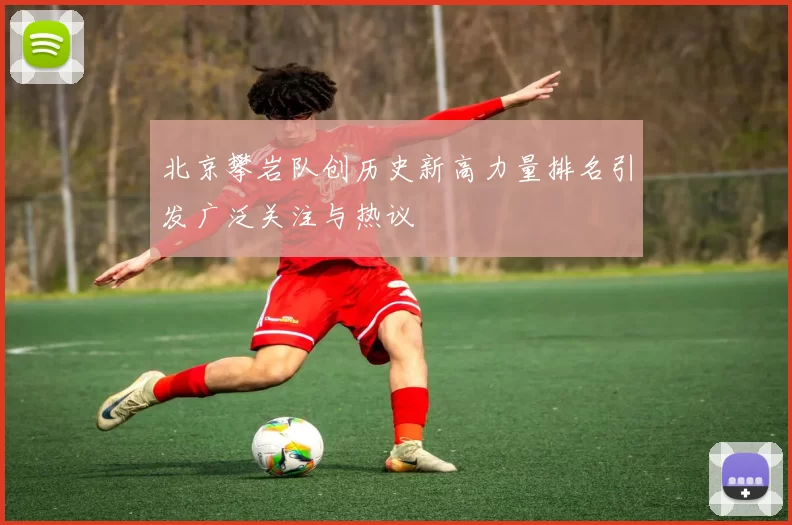 北京攀岩队创历史新高力量排名引发广泛关注与热议