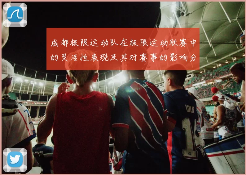 成都极限运动队在极限运动联赛中的灵活性表现及其对赛事的影响分析