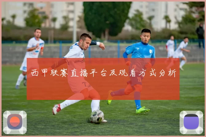 西甲联赛直播平台及观看方式分析