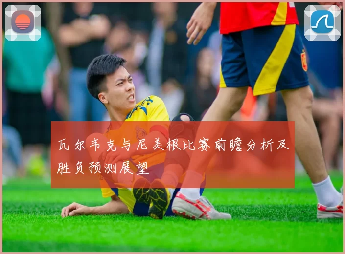 瓦尔韦克与尼美根比赛前瞻分析及胜负预测展望