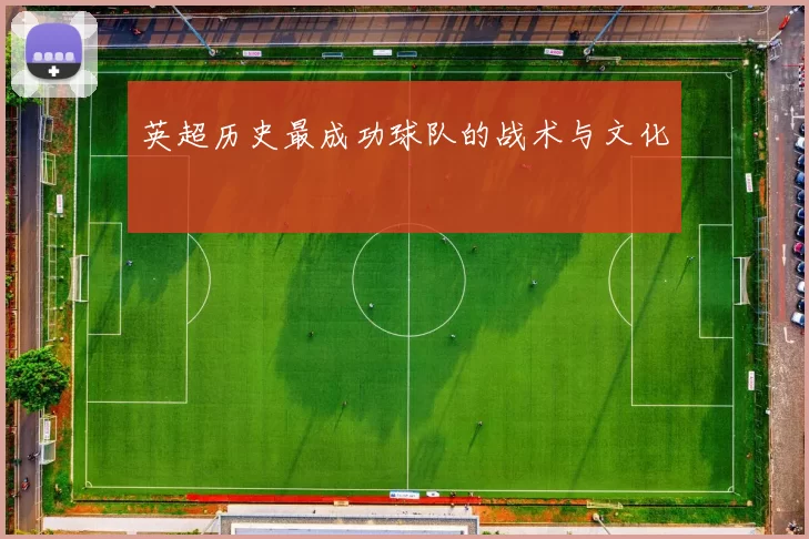 英超历史最成功球队的战术与文化
