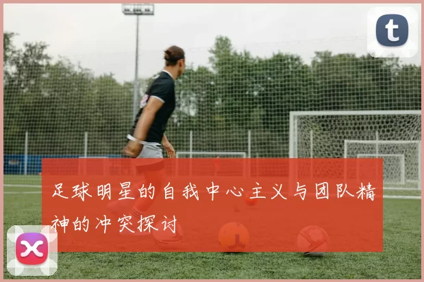足球明星的自我中心主义与团队精神的冲突探讨