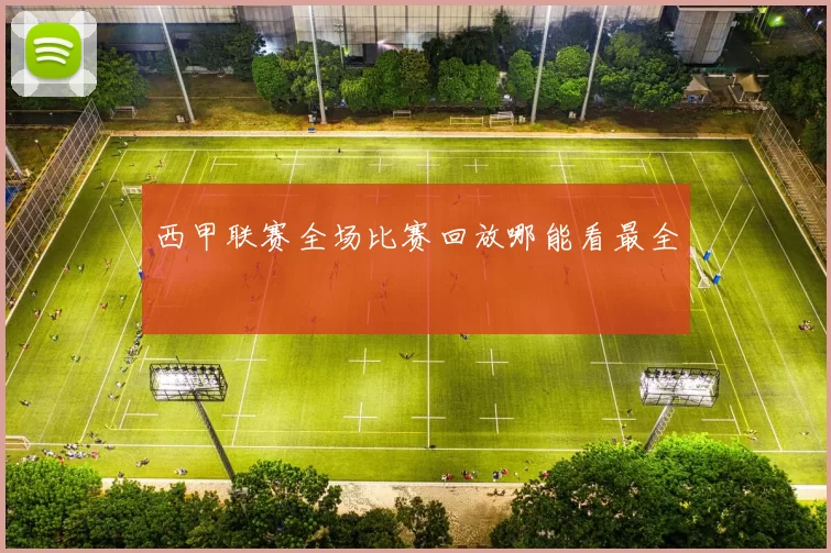 西甲联赛全场比赛回放哪能看最全