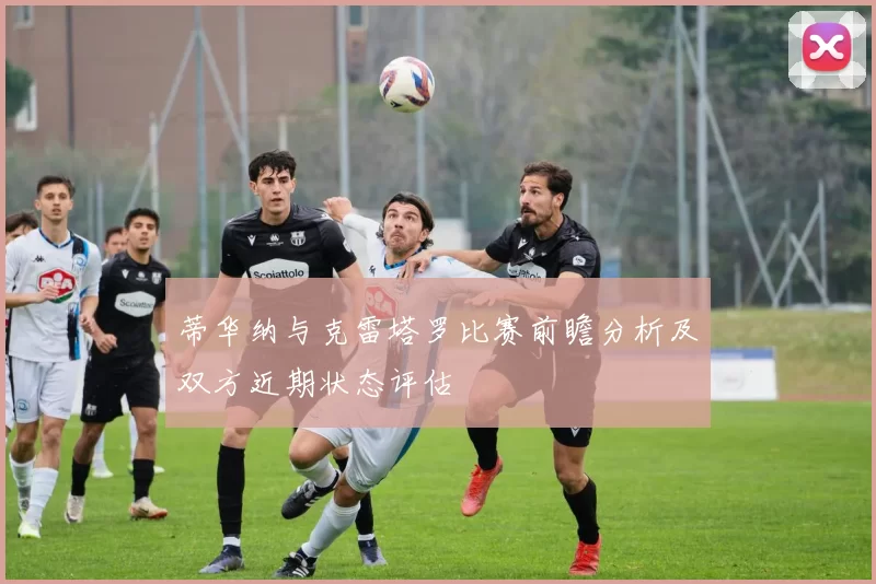 蒂华纳与克雷塔罗比赛前瞻分析及双方近期状态评估