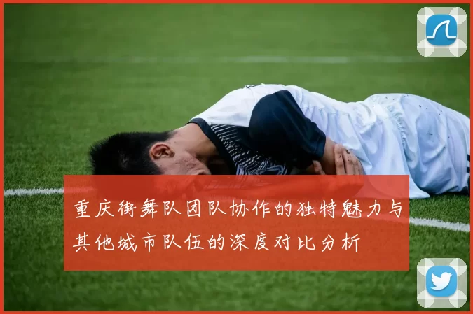 重庆街舞队团队协作的独特魅力与其他城市队伍的深度对比分析