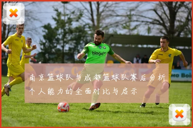 南京篮球队与成都篮球队赛后分析个人能力的全面对比与启示