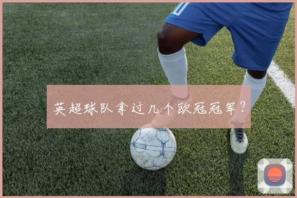 英超球队拿过几个欧冠冠军？