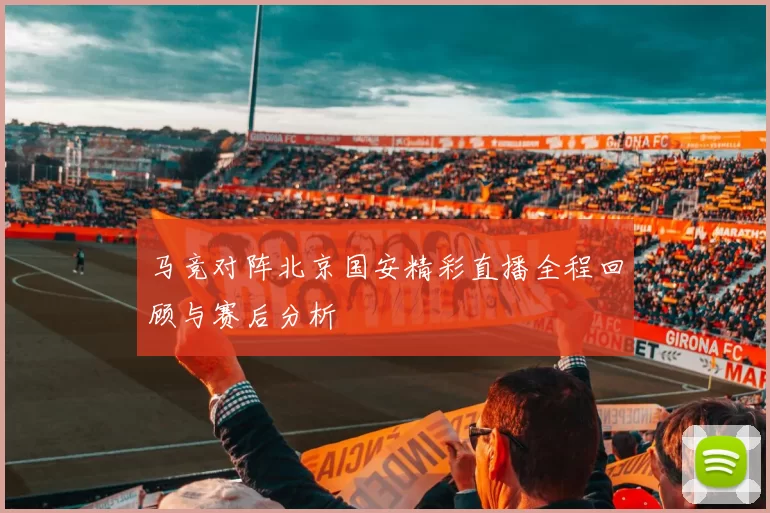 马竞对阵北京国安精彩直播全程回顾与赛后分析