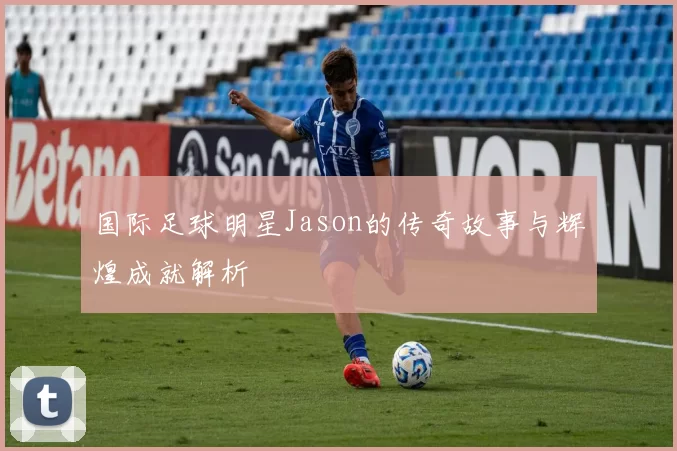国际足球明星Jason的传奇故事与辉煌成就解析