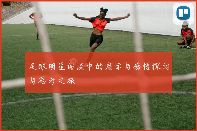 足球明星访谈中的启示与感悟探讨与思考之旅