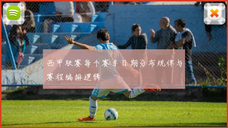 西甲联赛每个赛季日期分布规律与赛程编排逻辑