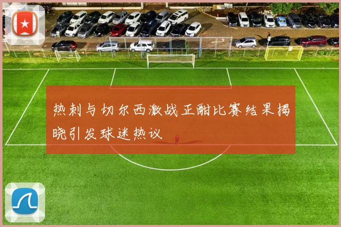 热刺与切尔西激战正酣比赛结果揭晓引发球迷热议