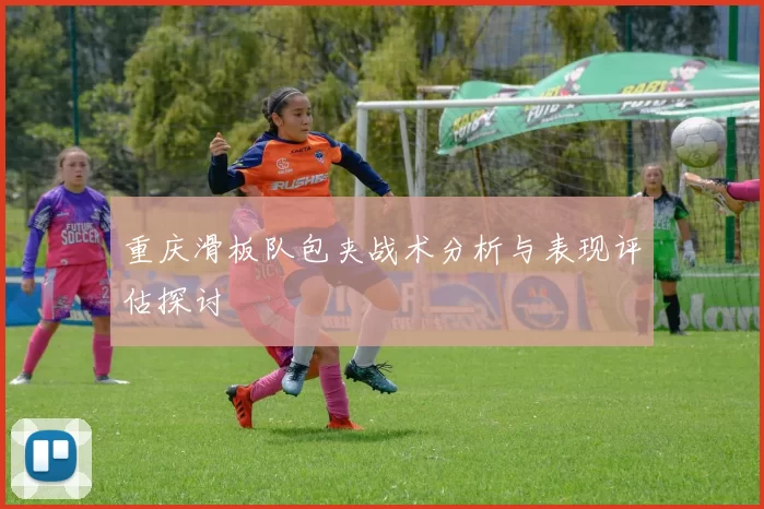 重庆滑板队包夹战术分析与表现评估探讨