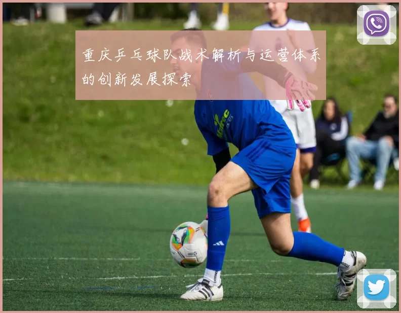 重庆乒乓球队战术解析与运营体系的创新发展探索