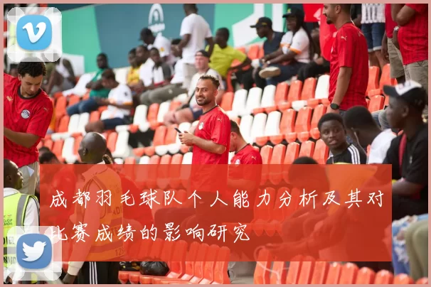 成都羽毛球队个人能力分析及其对比赛成绩的影响研究