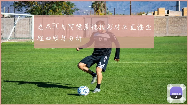 悉尼FC与阿德莱德精彩对决直播全程回顾与分析