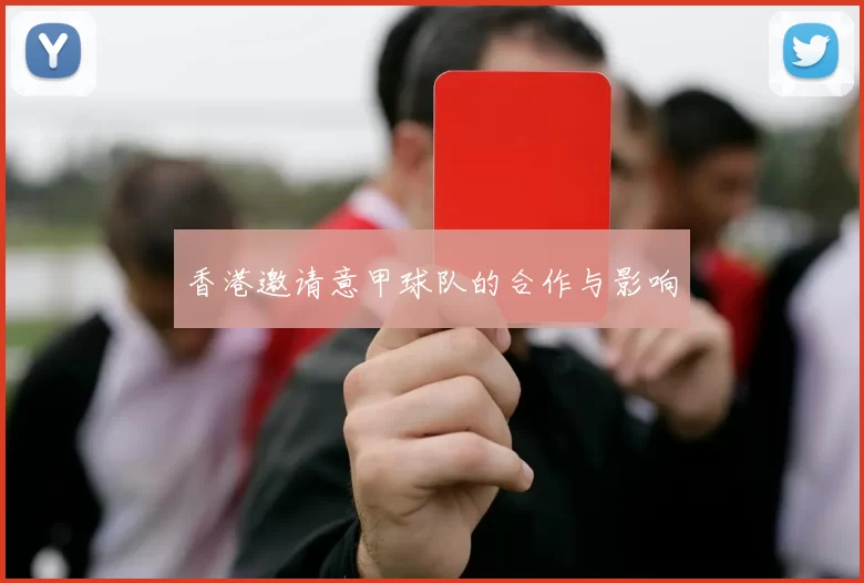 香港邀请意甲球队的合作与影响