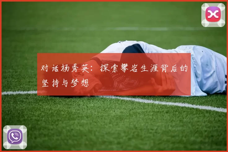 对话杨秀英：探索攀岩生涯背后的坚持与梦想