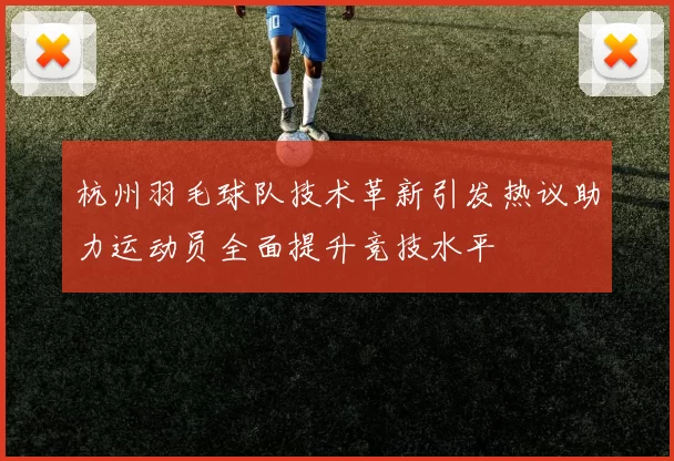 杭州羽毛球队技术革新引发热议助力运动员全面提升竞技水平