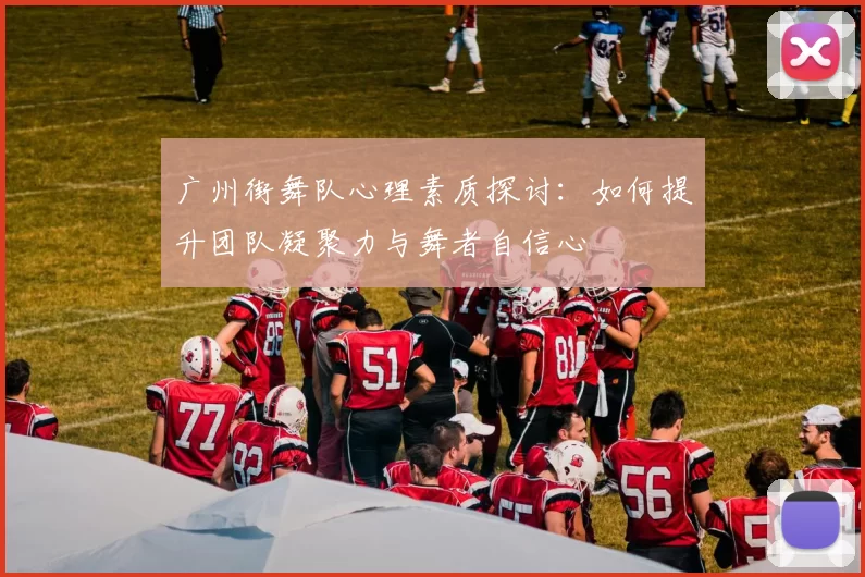 广州街舞队心理素质探讨：如何提升团队凝聚力与舞者自信心
