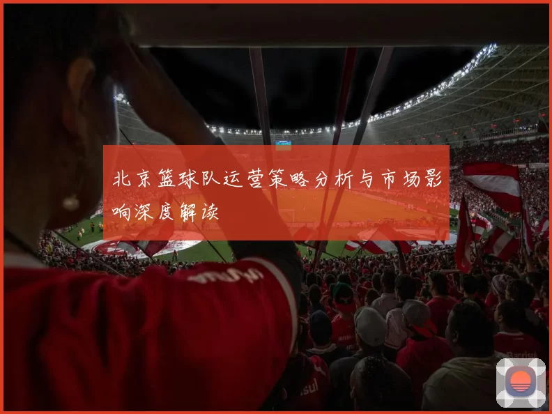 北京篮球队运营策略分析与市场影响深度解读