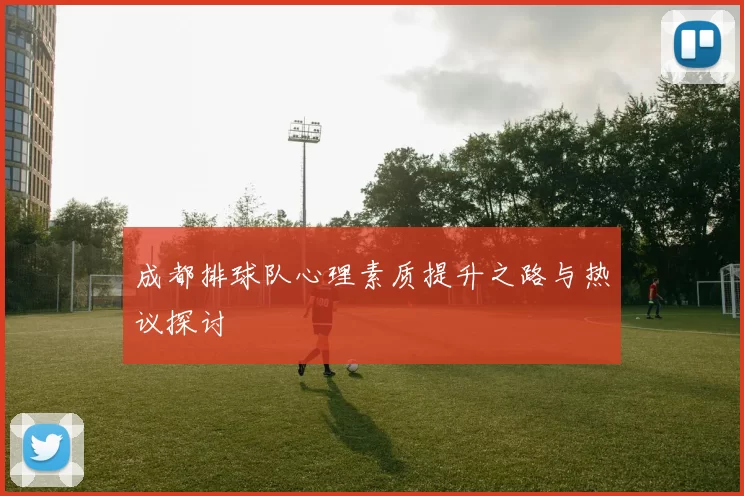 成都排球队心理素质提升之路与热议探讨