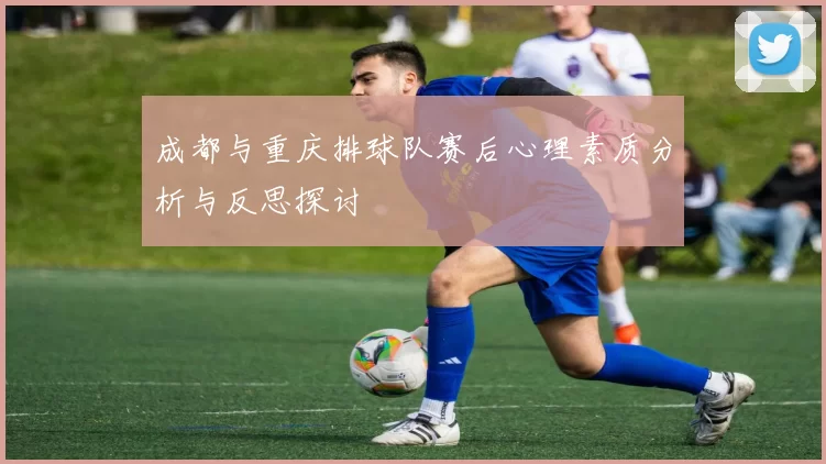 成都与重庆排球队赛后心理素质分析与反思探讨