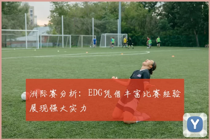 洲际赛分析：EDG凭借丰富比赛经验展现强大实力