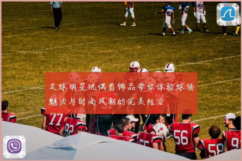 足球明星玩偶首饰品带你体验球场魅力与时尚风潮的完美结合