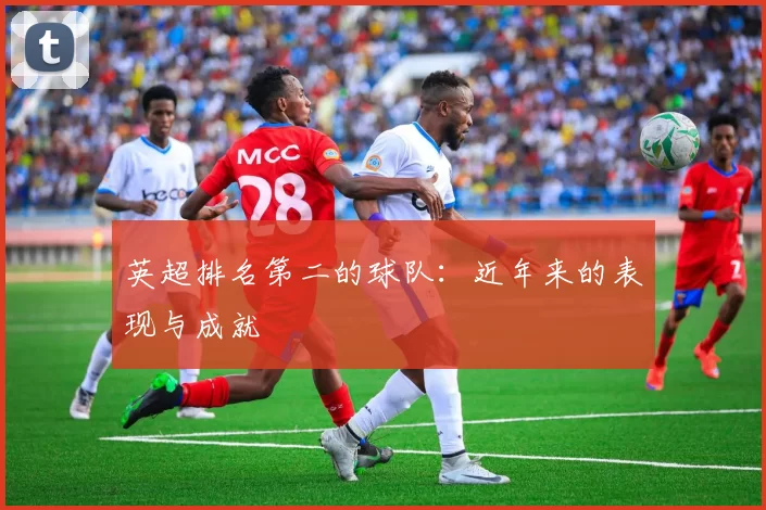 英超排名第二的球队：近年来的表现与成就