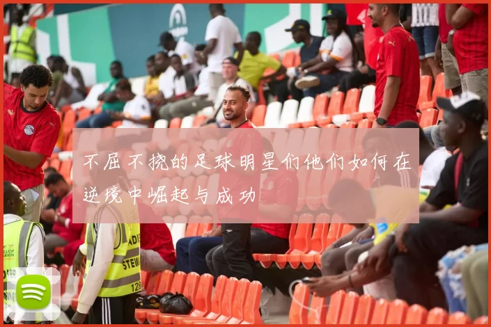 不屈不挠的足球明星们他们如何在逆境中崛起与成功
